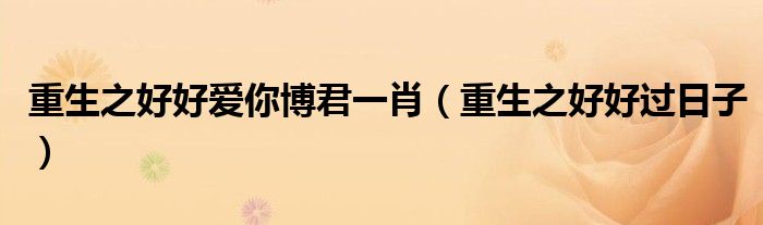 重生之好好爱你博君一肖（重生之好好过日子）