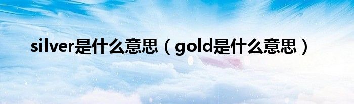 silver是什么意思（gold是什么意思）