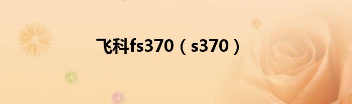 飞科fs370(s370)