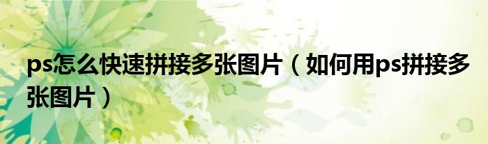 ps怎么快速拼接多张图片（如何用ps拼接多张图片）