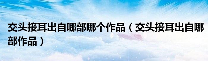 交头接耳出自哪部哪个作品（交头接耳出自哪部作品）