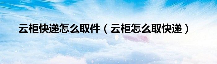 云柜快递怎么取件(云柜怎么取快递)