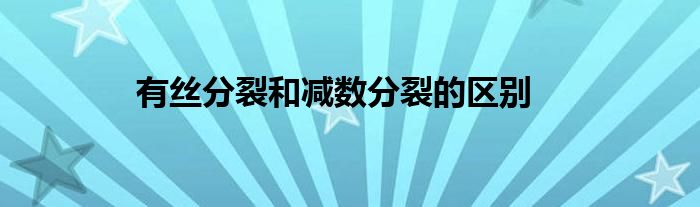 有丝分裂和减数分裂的区别