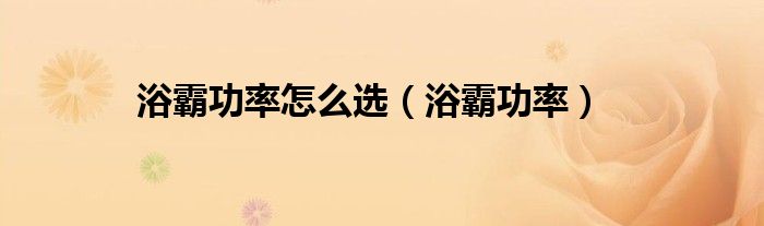 浴霸功率怎么选(浴霸功率)