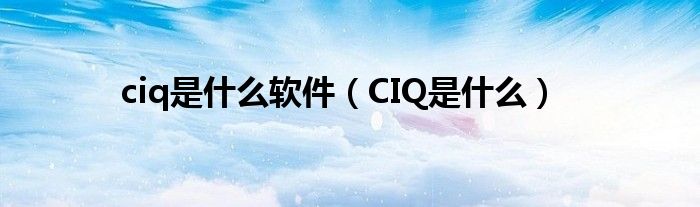 ciq是什么软件(CIQ是什么)