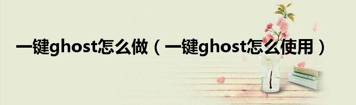 一键ghost怎么做（一键ghost怎么使用）