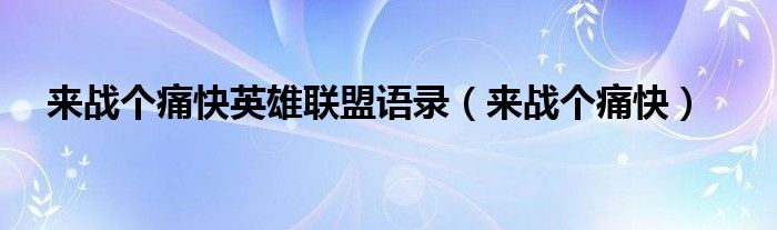 来战个痛快英雄联盟语录（来战个痛快）