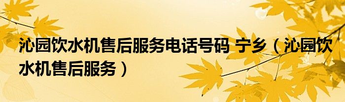 沁园饮水机售后服务电话号码 宁乡(沁园饮水机售后服务)