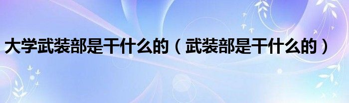 大学武装部是干什么的（武装部是干什么的）