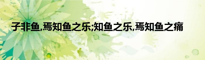 子非鱼,焉知鱼之乐;知鱼之乐,焉知鱼之痛