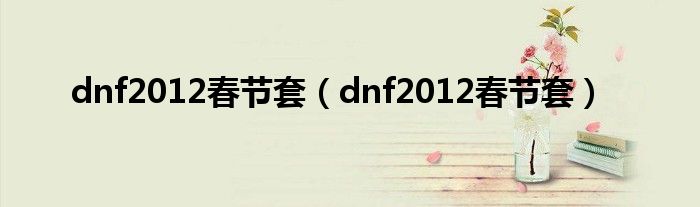 dnf2012春节套（dnf2012春节套）