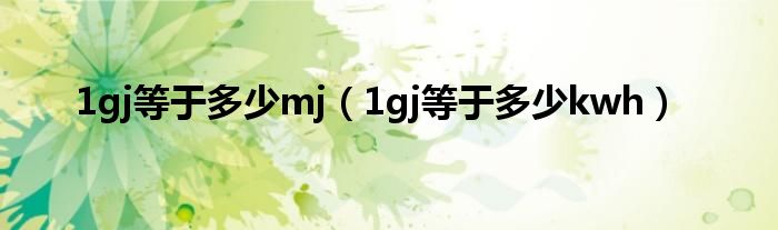 1gj等于多少mj（1gj等于多少kwh）