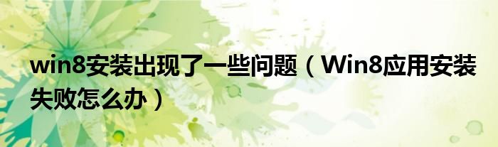 win8安装出现了一些问题（Win8应用安装失败怎么办）