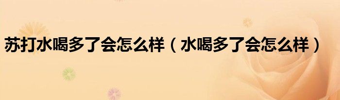 苏打水喝多了会怎么样(水喝多了会怎么样)