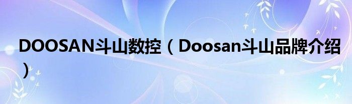 DOOSAN斗山数控(Doosan斗山品牌介绍)
