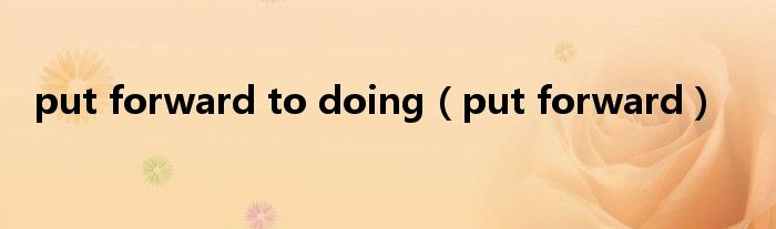 put forward to doing(put forward)