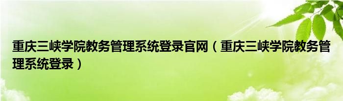 重庆三峡学院教务管理系统登录官网（重庆三峡学院教务管理系统登录）