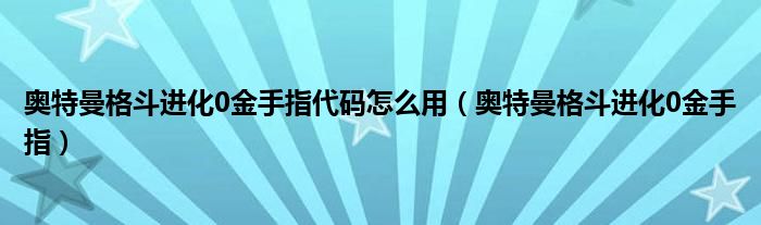 奥特曼格斗进化0金手指代码怎么用（奥特曼格斗进化0金手指）