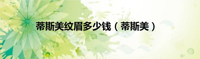 蒂斯美纹眉多少钱（蒂斯美）