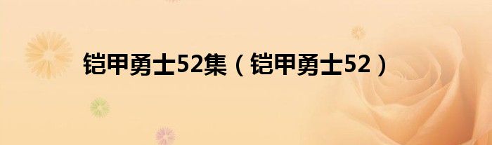 铠甲勇士52集(铠甲勇士52)