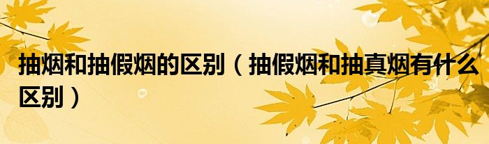 抽烟和抽假烟的区别(抽假烟和抽真烟有什么区别)