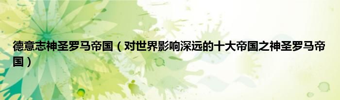 德意志神圣罗马帝国（对世界影响深远的十大帝国之神圣罗马帝国）