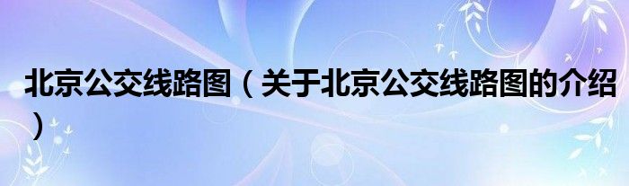 北京公交线路图（关于北京公交线路图的介绍）