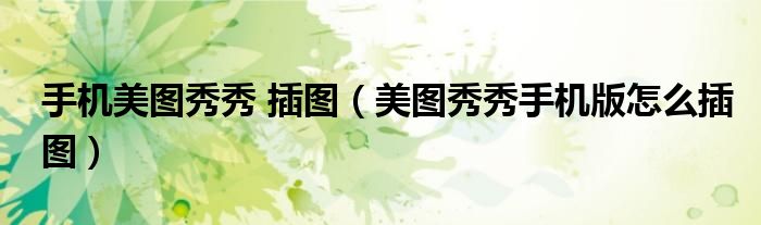 手机美图秀秀 插图(美图秀秀手机版怎么插图)
