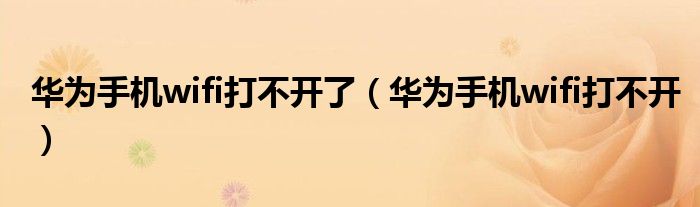 华为手机wifi打不开了(华为手机wifi打不开)