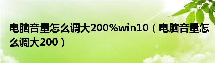 电脑音量怎么调大200%win10(电脑音量怎么调大200)