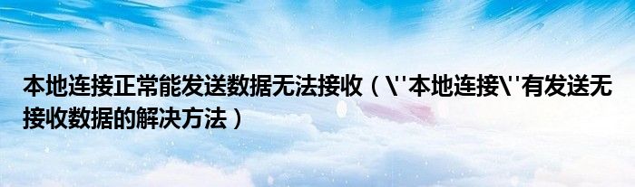 本地连接正常能发送数据无法接收（"本地连接"有发送无接收数据的解决方法）