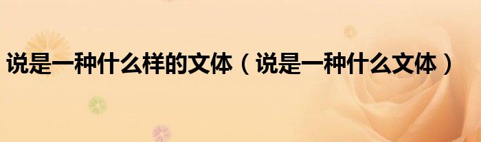 说是一种什么样的文体（说是一种什么文体）