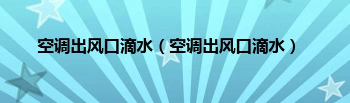 空调出风口滴水(空调出风口滴水)